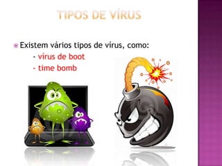  Existem

vários tipos de vírus, como:
- vírus de boot
- time bomb

 