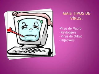 -Vírus

de Macro
- Keyloggers
- Vírus de Orkut
- Hijackers

 