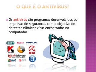  Os

antivírus são programas desenvolvidos por
empresas de segurança, com o objetivo de
detectar eliminar vírus encontrados no
computador.

 