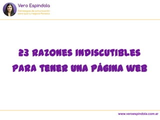 www.veroespindola.com.ar
23 razones indiscutibles
para tener una página web
 