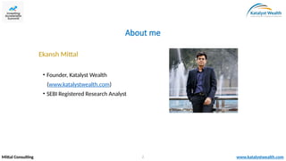 About me
Ekansh Mittal
• Founder, Katalyst Wealth
(www.katalystwealth.com)
• SEBI Registered Research Analyst
Mittal Consu...