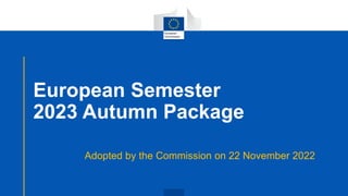 European Semester
2023 Autumn Package
Adopted by the Commission on 22 November 2022
 