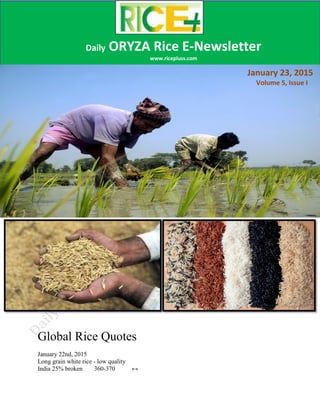 Global Rice Quotes
January 22nd, 2015
Long grain white rice - low quality
India 25% broken 360-370 ↔
Daily ORYZA Rice E-Newsletter
www.ricepluss.com
January 23, 2015
Volume 5, Issue I
 