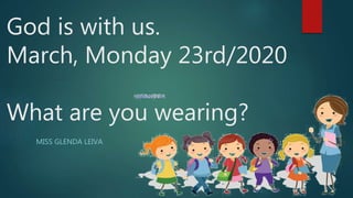 God is with us.
March, Monday 23rd/2020
What are you wearing?
MISS GLENDA LEIVA
 