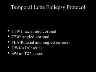 Temporal Lobe Epilepsy Protocol
• T1W1: axial and coronal
• T2W: angled coronal
• FLAIR: axial and angled coronal
• DWI/ADC: axial
• SWIor T2* : axial
 
