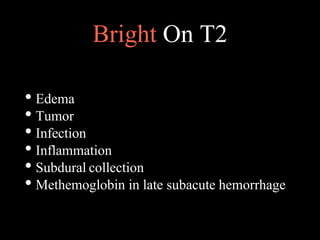 Bright On T2
• Edema
• Tumor
• Infection
• Inflammation
• Subdural collection
• Methemoglobin in late subacute hemorrhage
 