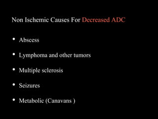 Non Ischemic Causes For Decreased ADC
• Abscess
• Lymphoma and other tumors
• Multiple sclerosis
• Seizures
• Metabolic (Canavans )
 
