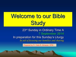 Welcome to our Bible
Study
23rd Sunday in Ordinary Time A
7 September 2014
In preparation for this Sunday’s Liturgy
In aid...