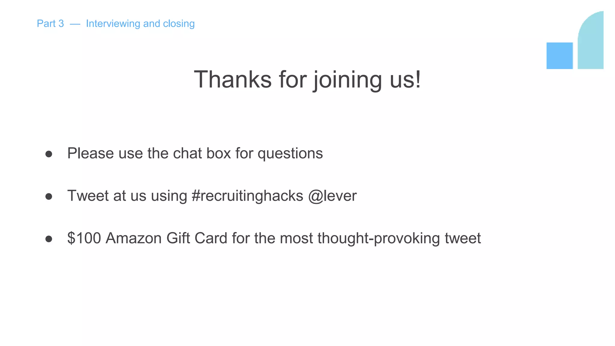Thanks for joining us!
● Please use the chat box for questions
● Tweet at us using #recruitinghacks @lever
● $100 Amazon Gift Card for the most thought-provoking tweet
Part 3 — Interviewing and closing
 