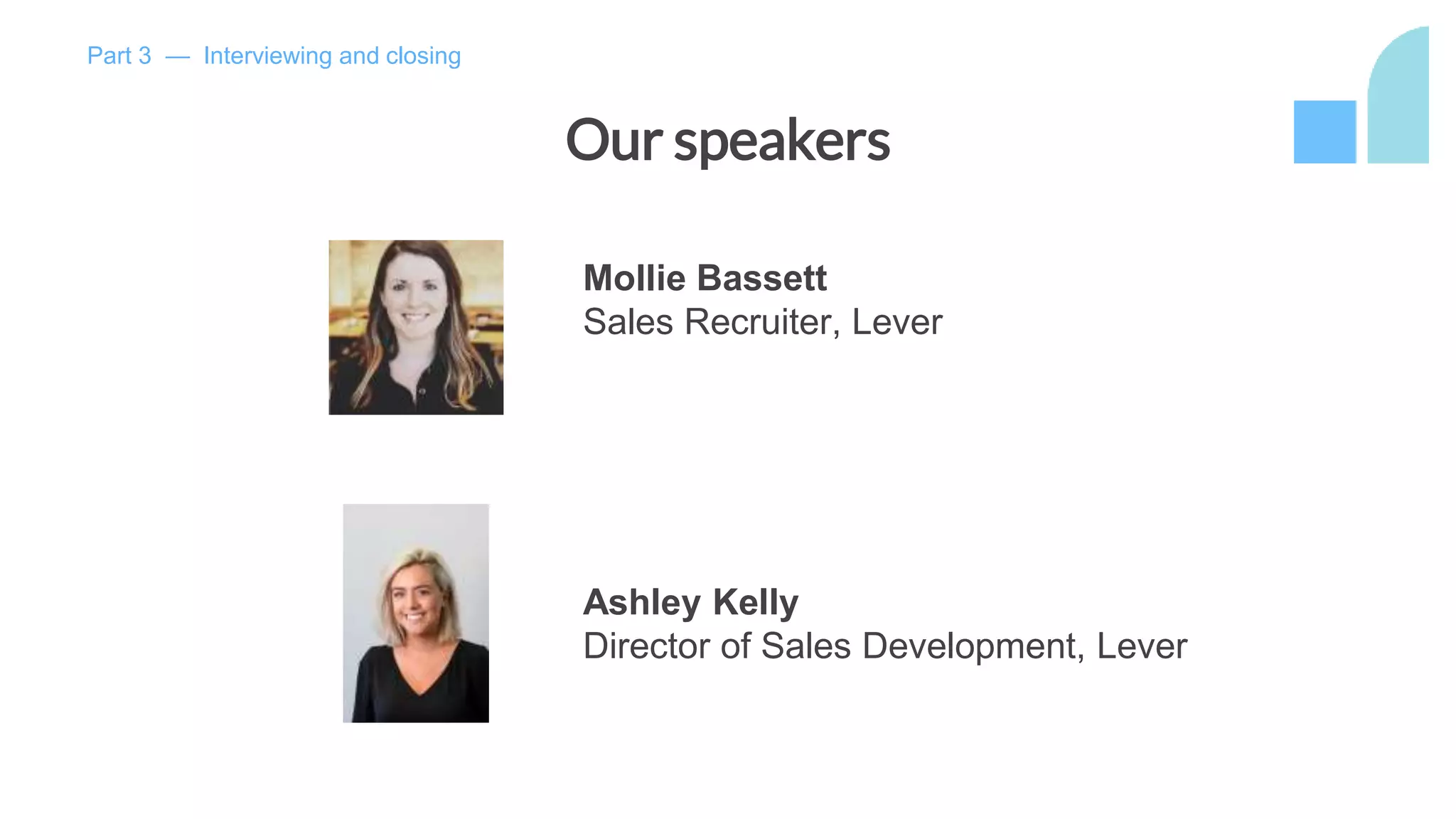 Our speakers
Mollie Bassett
Sales Recruiter, Lever
Ashley Kelly
Director of Sales Development, Lever
Part 3 — Interviewing and closing
 