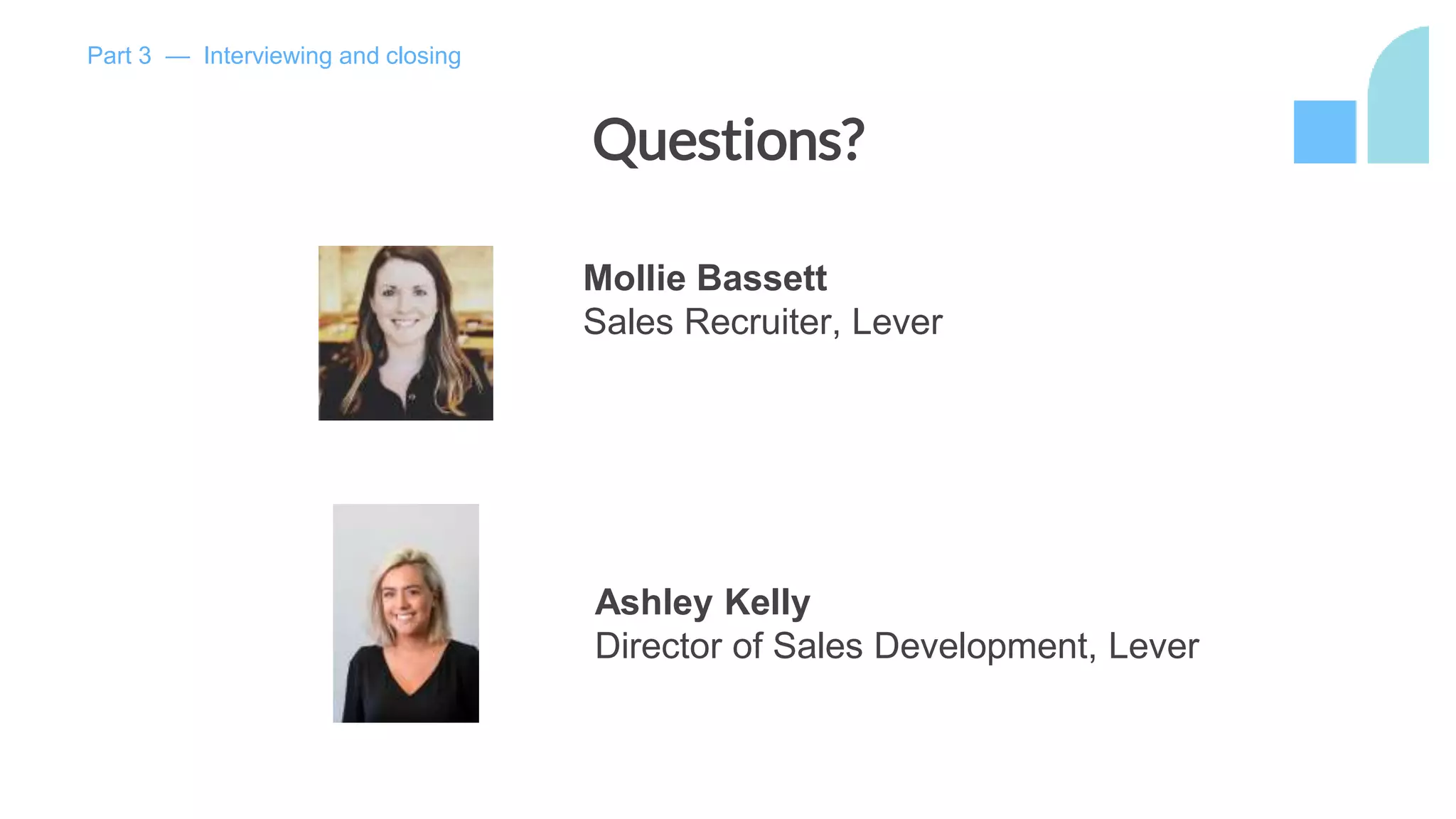 Questions?
Mollie Bassett
Sales Recruiter, Lever
Ashley Kelly
Director of Sales Development, Lever
Part 3 — Interviewing and closing
 