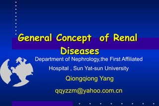 General Concept   of Renal  Diseases Department of Nephrology,the First Affiliated Hospital , Sun Yat-sun University  Qiongqiong Yang [email_address] 