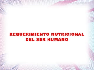 REQUERIMIENTO NUTRICIONAL
DEL SER HUMANO
 