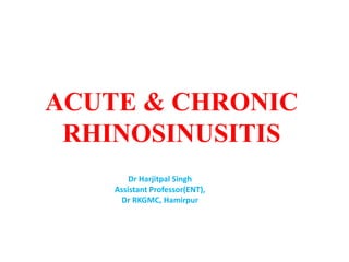 ACUTE & CHRONIC
RHINOSINUSITIS
Dr Harjitpal Singh
Assistant Professor(ENT),
Dr RKGMC, Hamirpur
 