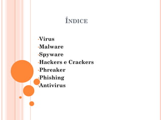 ÍNDICE
•Vírus
•Malware
•Spyware

•Hackers

e Crackers
•Phreaker
•Phishing
•Antivirus

 