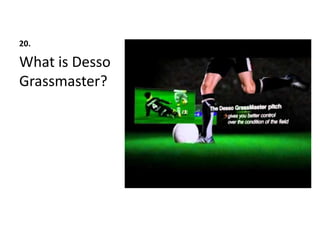 20.
What is Desso
Grassmaster?
 