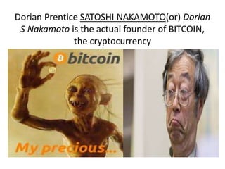Dorian Prentice SATOSHI NAKAMOTO(or) Dorian
S Nakamoto is the actual founder of BITCOIN,
the cryptocurrency
 