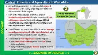 « …ECOWAS OF PEOPLE …»
ECOWAP Context : Fisheries and Aquaculture in West Africa
➢ Annual fish production is estimated at ...
