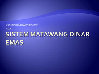 SistemMatawang Dinar Emas Muhammad Qaiyyim bin Amir M10e 