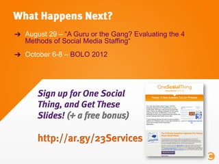 What Happens Next?
!   August 29 – “A Guru or the Gang? Evaluating the 4
    Methods of Social Media Staffing“
!   October...