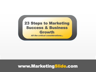 TM
www.MarketingSlide.com
23 Steps to Marketing
Success & Business
Growth
All the critical considerations…
 
