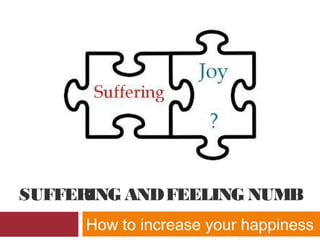SUFFERING ANDFEELING NUMB
How to increase your happiness
 