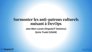 Surmonter les anti-patrons culturels
nuisant à DevOps
Jean-Marc Lavoie (SingularIT Solutions)
Sylvie Trudel (UQAM)
 