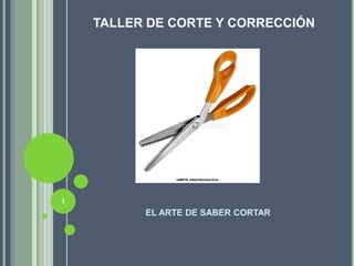      TALLER DE CORTE Y CORRECCIÓN 1 EL ARTE DE SABER CORTAR  