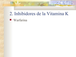 2. Inhibidores de la Vitamina K
 Warfarina
 