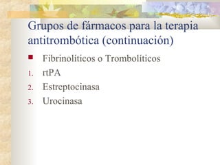 Grupos de fármacos para la terapia
antitrombótica (continuación)
 Fibrinolíticos o Trombolíticos
1. rtPA
2. Estreptocinasa
3. Urocinasa
 