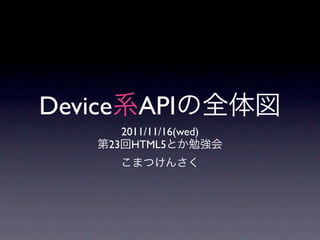 Device API
       2011/11/16(wed)
     23 HTML5
 