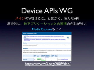 Web RTC WG
    P2P
          stream api
              <device>




http://www.w3.org/2011/04/webrtc/
 