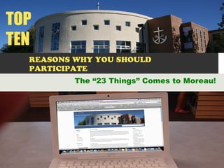 REASONS WHY YOU SHOULD
PARTICIPATE
The “23 Things” Comes to Moreau!
TOP
TEN
 