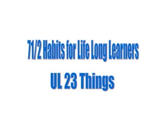 71/2 Habits for Life Long Learners UL 23 Things  