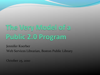 Jennifer Koerber
Web Services Librarian, Boston Public Library
October 25, 2010
 