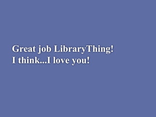 Great job LibraryThing!
I think...I love you!
 