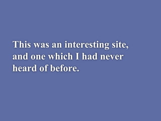 This was an interesting site,
and one which I had never
heard of before.
 