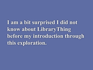 I am a bit surprised I did not
know about LibraryThing
before my introduction through
this exploration.
 