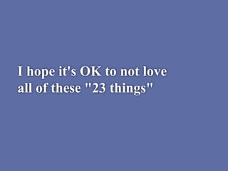 I hope it's OK to not love
all of these "23 things"
 