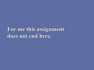 For me this assignment
does not end here.
 
