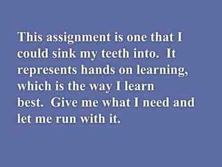 This assignment is one that I
could sink my teeth into. It
represents hands on learning,
which is the way I learn
best. Gi...