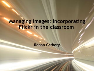Managing Images: Incorporating Flickr in the classroom   Ronan Carbery 