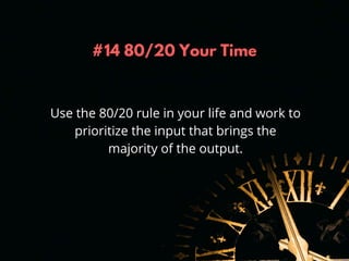 #14 80/20 Your Time
Use the 80/20 rule in your life and work to
prioritize the input that brings the
majority of the outpu...