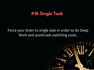 #16 Single Task
Force your brain to single task in order to do Deep
Work and avoid task switching costs.
 
