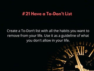 #21 Have a To-Don’t List
Create a To-Don’t list with all the habits you want to
remove from your life. Use it as a guideli...