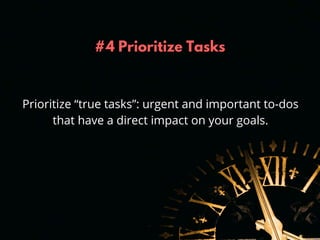 #4 Prioritize Tasks
Prioritize “true tasks”: urgent and important to-dos
that have a direct impact on your goals.
 