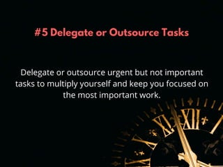 #5 Delegate or Outsource Tasks
Delegate or outsource urgent but not important
tasks to multiply yourself and keep you focu...