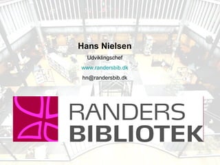 Hans Nielsen Udviklingschef www.randersbib.dk [email_address] 
