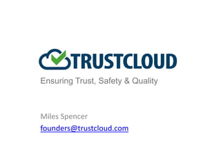 Ensuring Trust, Safety & Quality 
Miles Spencer 
founders@trustcloud.com 
 