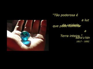 “ Tão poderosa é  a luz da unidade, Bahá’u’lláh que pode iluminar  a Terra inteira.” 1817 - 1892 